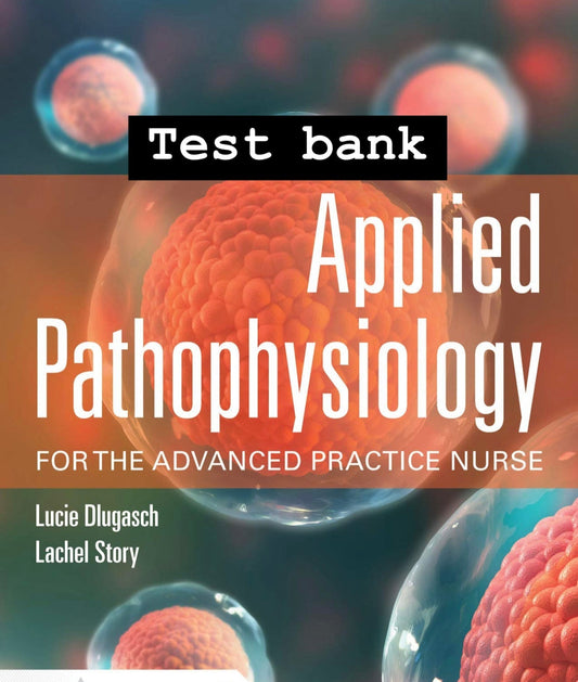 Test Bank  Applied Pathophysiology for the Advanced Practice Nurse, 1st Edition by Dlugasch & Story
